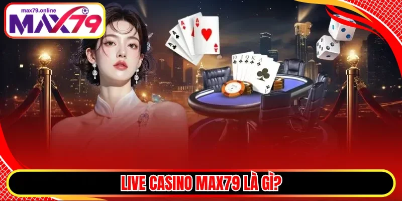 Live Casino Max79 là gì?
