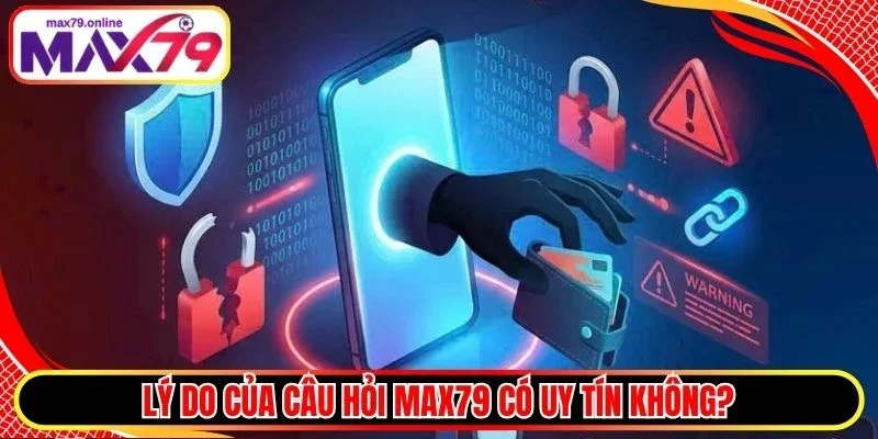 Lý do của câu hỏi Max79 có uy tín không?