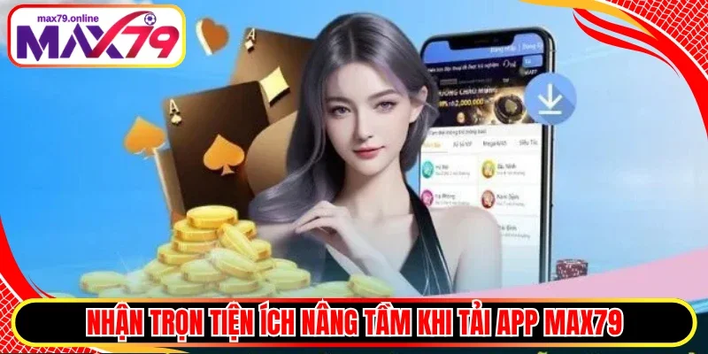 Nhận trọn tiện ích nâng tầm khi tải app Max79
